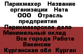 Парикмахер › Название организации ­ Ната, ООО › Отрасль предприятия ­ Парикмахерское дело › Минимальный оклад ­ 35 000 - Все города Работа » Вакансии   . Курганская обл.,Курган г.